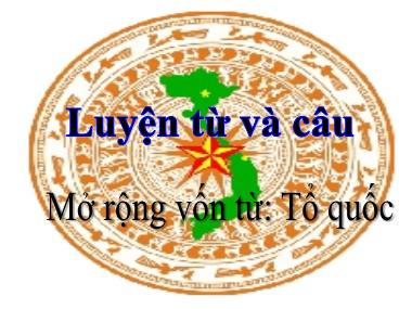 Bài giảng môn học Tiếng việt Lớp 5 - Luyện từ và câu: Mở rộng vốn từ Tổ quốc