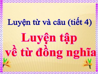 Bài giảng môn Tiếng việt Lớp 5 - Tiết 4 Luyện từ và câu: Luyện tập về từ đồng nghĩa