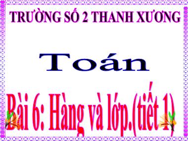 Bài giảng môn Toán Khối 4 - Hàng và lớp (Tiết 1) - Trường số 2 Thanh Xương