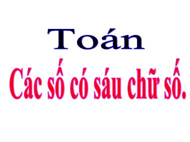 Bài giảng môn Toán Lớp 4 - Các số có sáu chữ số