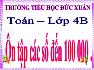 Bài giảng môn Toán Lớp 4 - Ôn tập các số đến 100.000 - Trường Tiểu học Đức Xuân