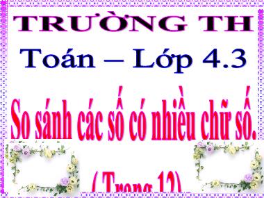 Bài giảng môn Toán Lớp 4 - So sánh các số có nhiều chữ số