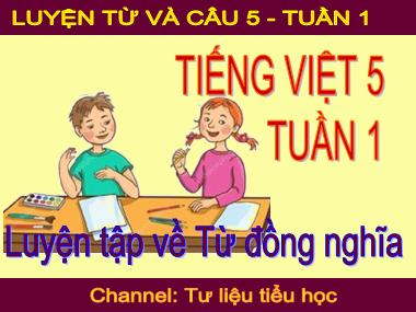 Bài giảng Tiếng việt Khối 5 - Luyện từ và câu: Luyện tập về từ đồng nghĩa