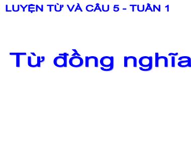 Bài giảng Tiếng việt Khối 5 - Luyện từ và câu: Từ đồng nghĩa