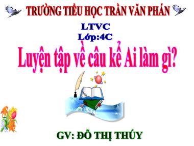 Bài giảng Tiếng việt Lớp 4 - Luyện từ và câu: Luyện tập về câu kể Ai làm gì? - Đỗ Thị Thúy