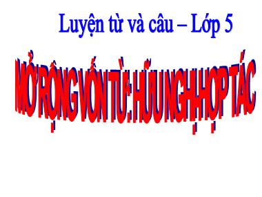 Bài giảng Tiếng việt Lớp 5 - Luyện từ và câu: Mở rộng vốn từ Hữu nghị - Hợp tác