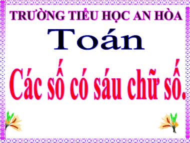 Bài giảng Toán Lớp 4 - Các số có sáu chữ số - Trường Tiểu học An Hòa