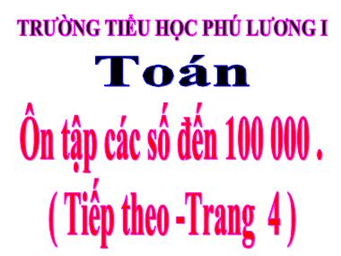 Bài giảng Toán Lớp 4 - Ôn tập các số đến 100.000 (Tiếp theo) - Trường Tiểu học Phú Lương I