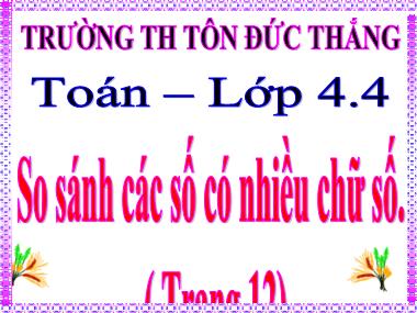 Bài giảng Toán Lớp 4 - So sánh các số có nhiều chữ số - Trường Tiểu học Tôn Đức Thắng