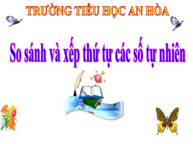 Bài giảng Toán Lớp 4 - So sánh và xếp thứ tự các số tự nhiên - Trường Tiểu học An Hòa