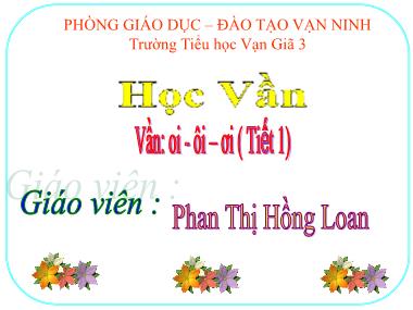Bài giảng môn Tiếng Việt Lớp 1 - Học vần: oi - ôi – ơi (Tiết 1) - Phan Thị Hồng Loan