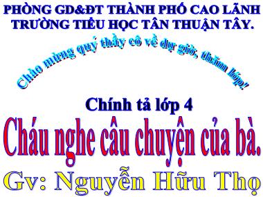 Bài giảng Tiếng Việt Lớp 4 - Chính tả: Cháu nghe câu chuyện của bà - Nguyễn Hữu Thọ