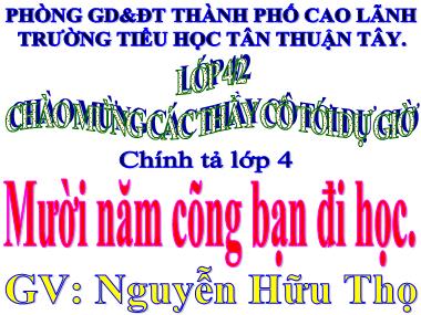 Bài giảng Tiếng Việt Lớp 4 - Chính tả: Mười năm cõng bạn đi học - Nguyễn Hữu Thọ
