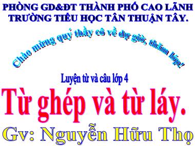 Bài giảng Tiếng Việt Lớp 4 - Luyện từ và câu: Từ ghép và từ láy - Nguyễn Hữu Thọ