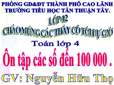 Bài giảng Toán Lớp 4 - Ôn tập các số đến 100 000 - Nguyễn Hữu Thọ