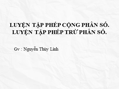 Bài giảng Số học Lớp 6 - Chủ đề: Luyện tập Phép cộng, phép trừ phân số - Nguyễn Thùy Linh