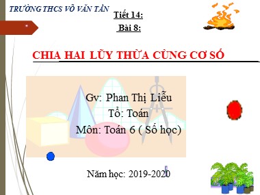 Bài giảng Số học Lớp 6 - Tiết 14: Chia hai lũy thừa cùng cơ số - Năm học 2019-2020 - Phan Thị Liễu