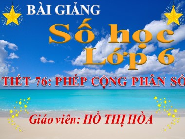Bài giảng Số học Lớp 6 - Tiết 76: Phép cộng phân số - Hồ Thị Hòa