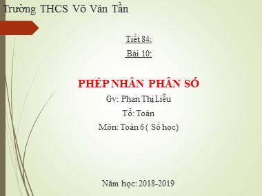 Bài giảng Số học Lớp 6 - Tiết 84: Phép nhân phân số - Năm học 2018-2019 - Phan Thị Liễu