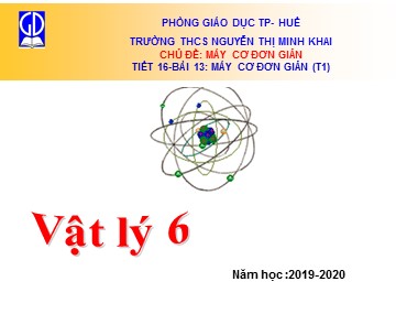 Bài giảng Vật lí Lớp 6 - Bài 13: Máy cơ đơn giản - Năm học 2019-2020 - Trường THCS Nguyễn Thị Minh Khai