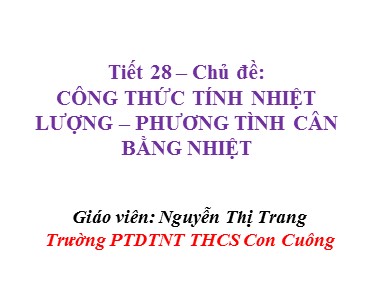 Bài giảng Vật lí Lớp 8 - Tiết 28: Công thức tính nhiệt lượng. Phương trình cân bằng nhiệt - Nguyễn Thị Trang