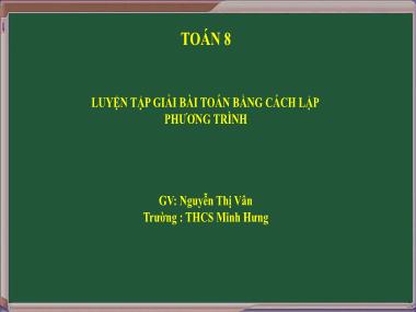 Bài giảng Đại số Lớp 8 - Chủ đề: Luyện tập Giải bài toán bằng cách lập phương trình - Nguyễn Thị Vân