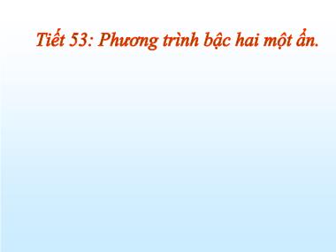 Bài giảng Đại số Lớp 9 - Tiết 53: Phương trình bậc hai một ẩn