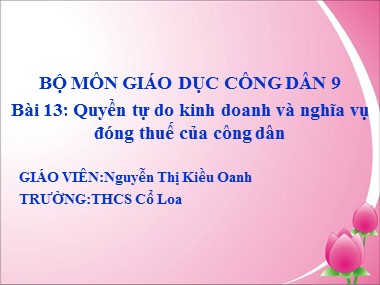 Bài giảng Giáo dục công dân Lớp 9 -  Bài 13: Quyền tự do kinh doanh và nghĩa vụ đóng thuế của công dân - Nguyễn Thị Kiều Oanh