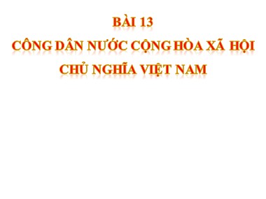 Bài giảng Giáo dục công dân 6 - Bài 13: Công dân nước Cộng hòa xã hội chủ nghĩa Việt Nam