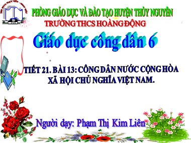 Bài giảng Giáo dục công dân Lớp 6 - Tiết 21, Bài 13: Công dân nước Cộng hòa xã hội chủ nghĩa Việt Nam - Phạm Thị Kim Liên