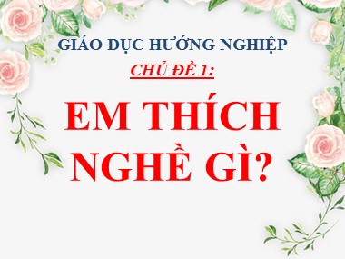 Bài giảng Giáo dục hướng nghiệp Lớp 10 - Chủ đề 1: Em thích nghề gì?