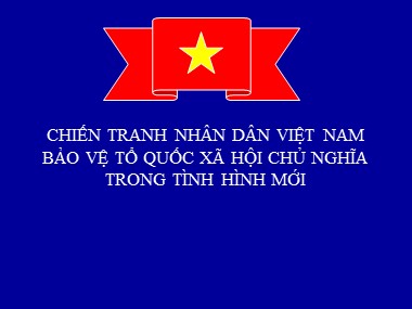 Bài giảng Giáo dục quốc phòng Lớp 12 - Bài: Chiến tranh nhân dân Việt Nam bảo vệ tổ quốc xã hội chủ nghĩa trong tình hình mới
