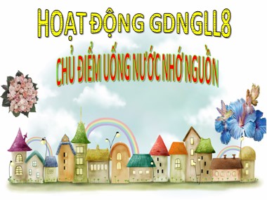 Bài giảng Hoạt động ngoài giờ lên lớp Lớp 8 - Chủ điểm tháng 12: Uống nước nhớ nguồn