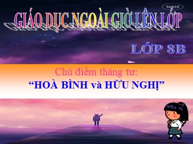 Bài giảng Hoạt động ngoài giờ lên lớp Lớp 8 - Chủ điểm tháng 4: Hoà bình và hữu nghị