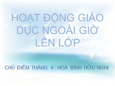 Bài giảng Hoạt động ngoài giờ lên lớp Lớp 9 - Chủ điểm tháng 4: Hoà bình hữu nghị