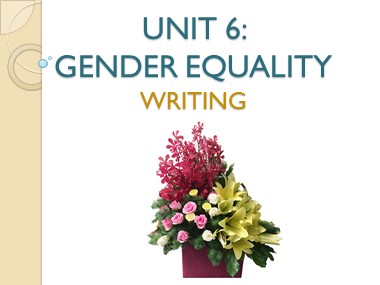 Bài giảng môn Tiếng Anh Lớp 10 - Unit 6: Gender Equality - Lesson 6: Writing