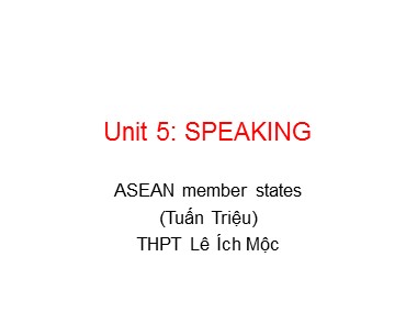 Bài giảng môn Tiếng Anh Lớp 11 - Unit 5: Being part of Asean - Lesson: Speaking - Tuấn Triệu