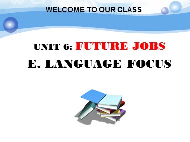 Bài giảng môn Tiếng Anh Lớp 12 - Unit 6: Future jobs - Lesson E: Language focus