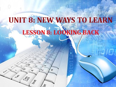Bài giảng Tiếng Anh Lớp 10 - Unit 8: New Ways to Learn - Lesson 8: Looking back