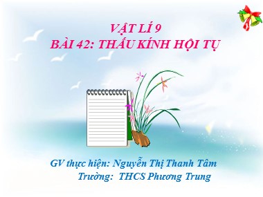 Bài giảng Vật lí Lớp 9 - Bài 42: Thấu kính hội tụ - Nguyễn Thị Thanh Tâm