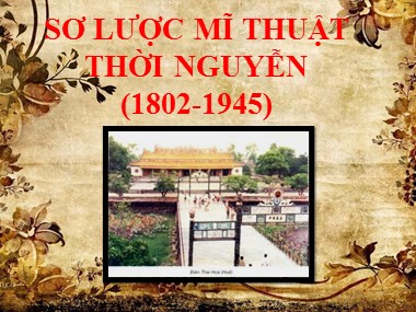 Bài giảng Mĩ thuật Lớp 7 - Bài 1: Sơ lược mĩ thuật thời Nguyễn (1802-1945)