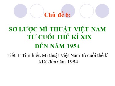 Bài giảng Mĩ thuật Lớp 7 - Chủ đề 6: Sơ lược mĩ thuật Việt Nam từ cuối thế kỉ XIX đến năm 1954 - Tiết 1: Tìm hiểu Mĩ thuật Việt Nam từ cuối thế kỉ XIX đến năm 1954