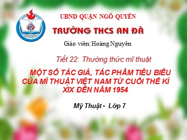 Bài giảng Mĩ thuật Lớp 7 - Tiết 22: Thường thức mĩ thuật: Một số tác giả, tác phẩm tiêu biểu của mĩ thuật Việt Nam từ cuối thế kỉ XIX đến năm 1954 - Hoàng Nguyên