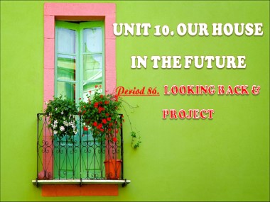 Bài giảng môn Tiếng Anh Lớp 6 - Unit 10: Our houses in the future - Period 86, Lesson 7: Looking back project