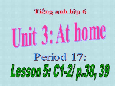 Bài giảng môn Tiếng Anh Lớp 6 - Unit 3: At home - Period 17, Lesson 5: C1-2/ p.38, 39