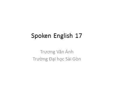 Bài giảng môn Tiếng Anh - Spoken English 17 - Trương Văn Ánh