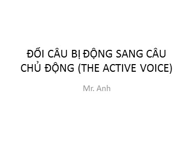Bài giảng Tiếng Anh - Đổi câu bị động sang câu chủ động (The active voice) - Trương Văn Ánh