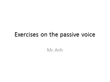 Bài giảng Tiếng Anh - Exercises on the passive voice - Trương Văn Ánh