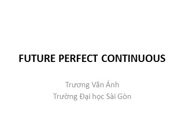 Bài giảng Tiếng Anh - Future Perfect Continuous - Trương Văn Ánh