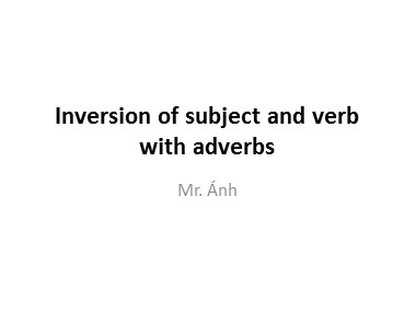 Bài giảng Tiếng Anh - Inversion of subject and verb with adverbs - Trương Văn Ánh